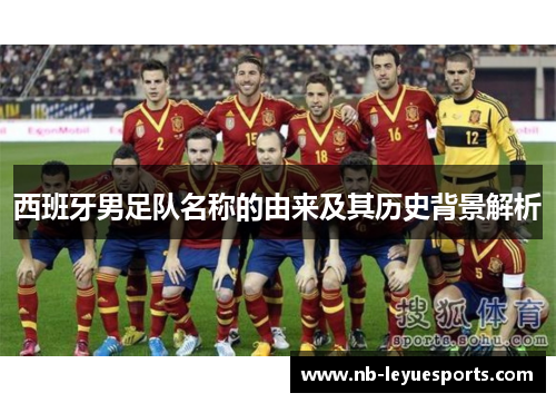 西班牙男足队名称的由来及其历史背景解析