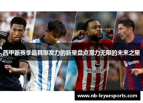 西甲新赛季最具爆发力的新星盘点潜力无限的未来之星 西甲新赛季最具爆发力的新星盘点潜力无限的未来之星
