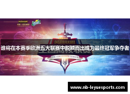 谁将在本赛季欧洲五大联赛中脱颖而出成为最终冠军争夺者 谁将在本赛季欧洲五大联赛中脱颖而出成为最终冠军争夺者