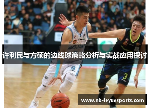 许利民与方硕的边线球策略分析与实战应用探讨 许利民与方硕的边线球策略分析与实战应用探讨
