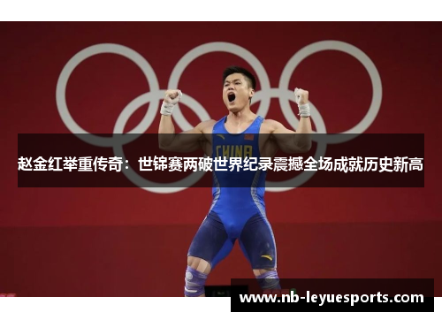 赵金红举重传奇:世锦赛两破世界纪录震撼全场成就历史新高 赵金红举重传奇:世锦赛两破世界纪录震撼全场成就历史新高
