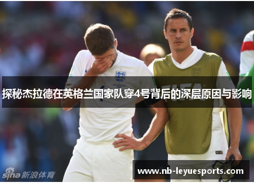 探秘杰拉德在英格兰国家队穿4号背后的深层原因与影响 探秘杰拉德在英格兰国家队穿4号背后的深层原因与影响