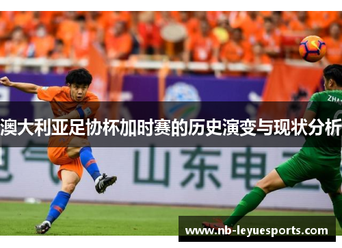 澳大利亚足协杯加时赛的历史演变与现状分析 澳大利亚足协杯加时赛的历史演变与现状分析