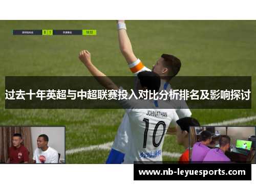 过去十年英超与中超联赛投入对比分析排名及影响探讨 过去十年英超与中超联赛投入对比分析排名及影响探讨