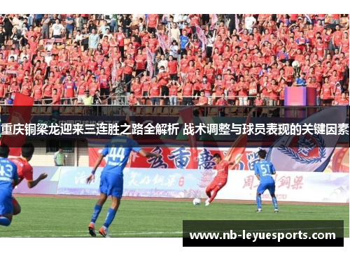 重庆铜梁龙迎来三连胜之路全解析 战术调整与球员表现的关键因素 重庆铜梁龙迎来三连胜之路全解析 战术调整与球员表现的关键因素