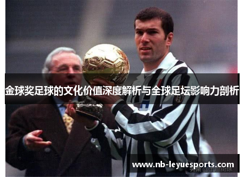 金球奖足球的文化价值深度解析与全球足坛影响力剖析 金球奖足球的文化价值深度解析与全球足坛影响力剖析