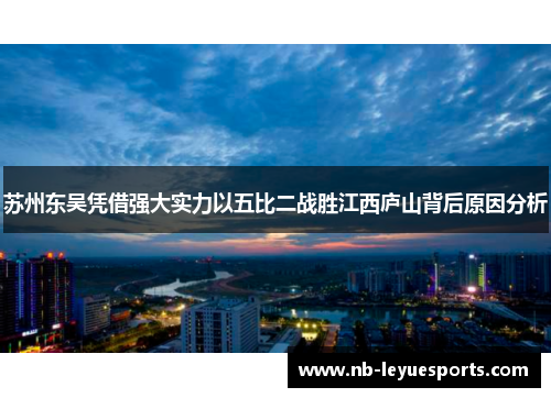 苏州东吴凭借强大实力以五比二战胜江西庐山背后原因分析 苏州东吴凭借强大实力以五比二战胜江西庐山背后原因分析