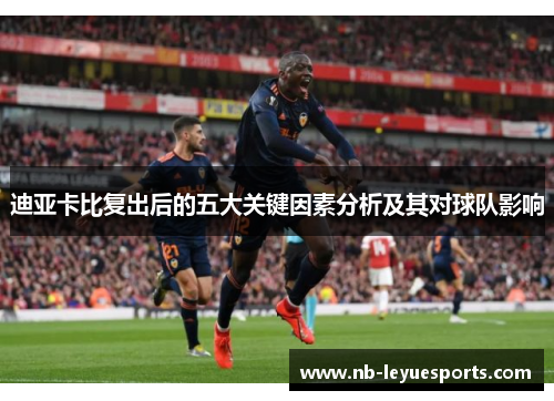 迪亚卡比复出后的五大关键因素分析及其对球队影响