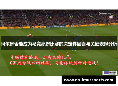 阿尔是否能成为马竞赢得比赛的决定性因素与关键表现分析