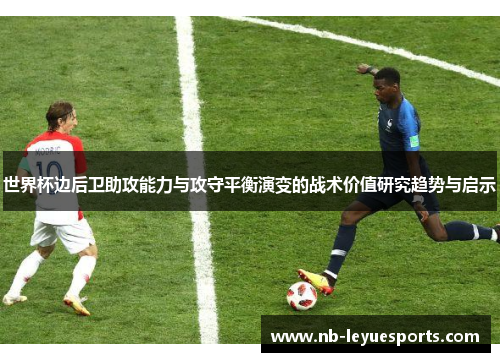 世界杯边后卫助攻能力与攻守平衡演变的战术价值研究趋势与启示