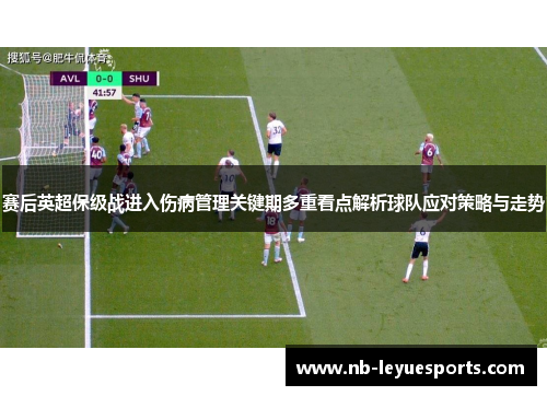 赛后英超保级战进入伤病管理关键期多重看点解析球队应对策略与走势
