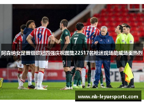 阿森纳女足晋级欧冠四强庆祝图集22517名枪迷现场助威场面热烈