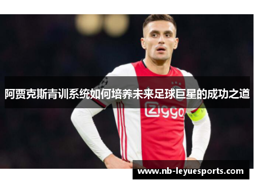 阿贾克斯青训系统如何培养未来足球巨星的成功之道 阿贾克斯青训系统如何培养未来足球巨星的成功之道