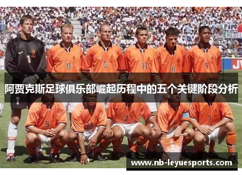 阿贾克斯足球俱乐部崛起历程中的五个关键阶段分析 阿贾克斯足球俱乐部崛起历程中的五个关键阶段分析