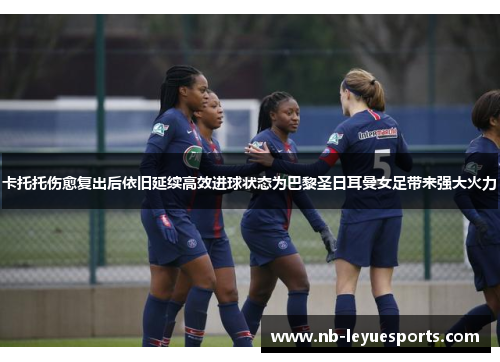 卡托托伤愈复出后依旧延续高效进球状态为巴黎圣日耳曼女足带来强大火力 卡托托伤愈复出后依旧延续高效进球状态为巴黎圣日耳曼女足带来强大火力