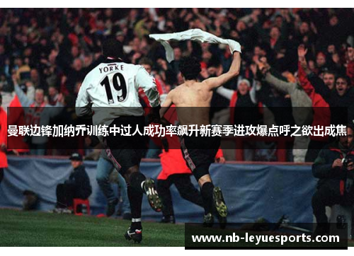 曼联边锋加纳乔训练中过人成功率飙升新赛季进攻爆点呼之欲出成焦 曼联边锋加纳乔训练中过人成功率飙升新赛季进攻爆点呼之欲出成焦