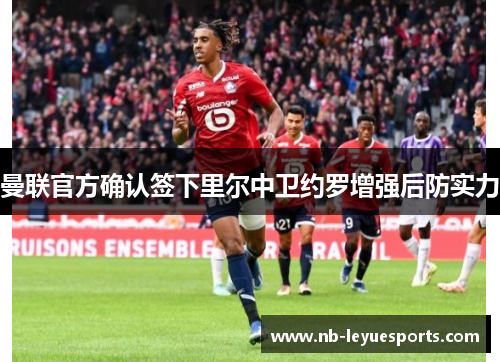 曼联官方确认签下里尔中卫约罗增强后防实力 曼联官方确认签下里尔中卫约罗增强后防实力