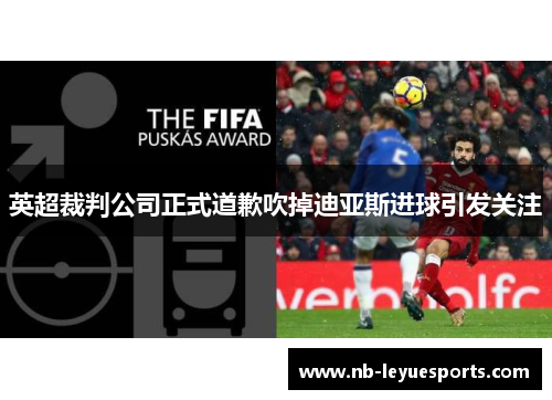 英超裁判公司正式道歉吹掉迪亚斯进球引发关注 英超裁判公司正式道歉吹掉迪亚斯进球引发关注