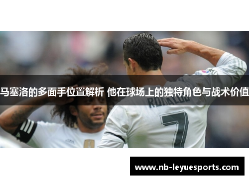 马塞洛的多面手位置解析 他在球场上的独特角色与战术价值
