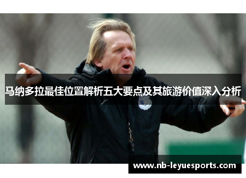 马纳多拉最佳位置解析五大要点及其旅游价值深入分析