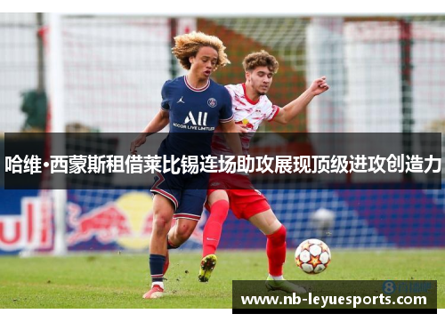 哈维·西蒙斯租借莱比锡连场助攻展现顶级进攻创造力