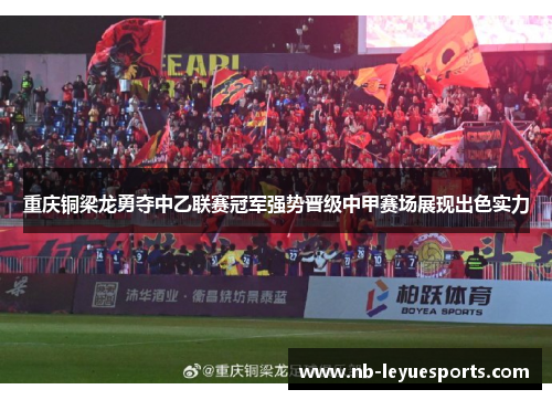 重庆铜梁龙勇夺中乙联赛冠军强势晋级中甲赛场展现出色实力 重庆铜梁龙勇夺中乙联赛冠军强势晋级中甲赛场展现出色实力