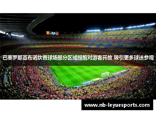 巴塞罗那宣布诺坎普球场部分区域提前对游客开放 吸引更多球迷参观